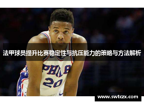 法甲球员提升比赛稳定性与抗压能力的策略与方法解析