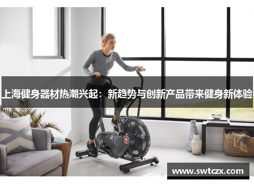 上海健身器材热潮兴起：新趋势与创新产品带来健身新体验