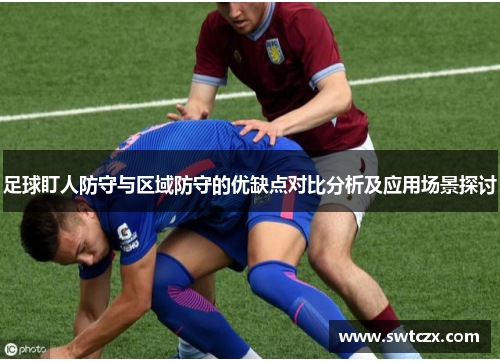 足球盯人防守与区域防守的优缺点对比分析及应用场景探讨