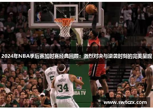 2024年NBA季后赛加时赛经典回顾：激烈对决与逆袭时刻的完美呈现