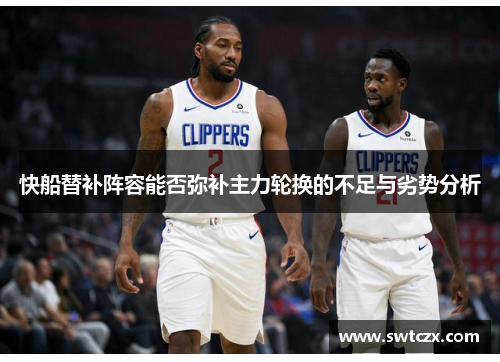 快船替补阵容能否弥补主力轮换的不足与劣势分析