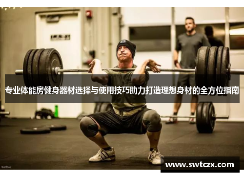 专业体能房健身器材选择与使用技巧助力打造理想身材的全方位指南