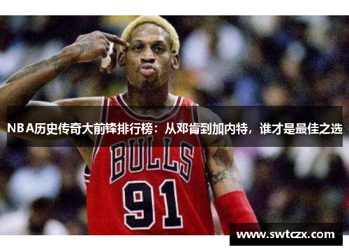 NBA历史传奇大前锋排行榜：从邓肯到加内特，谁才是最佳之选