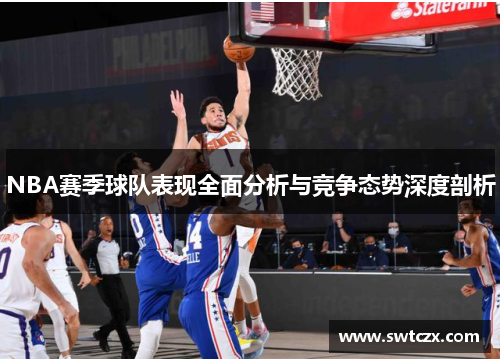 NBA赛季球队表现全面分析与竞争态势深度剖析