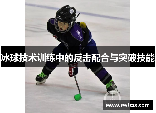 冰球技术训练中的反击配合与突破技能